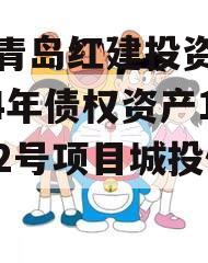 山东青岛红建投资控股2024年债权资产1号至2号项目城投债定融