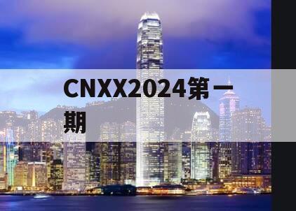 CNXX2024第一期