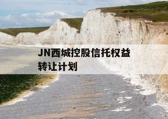 JN西城控股信托权益转让计划