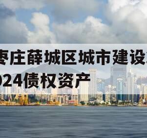 枣庄薛城区城市建设2024债权资产