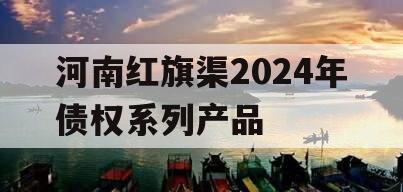 河南红旗渠2024年债权系列产品