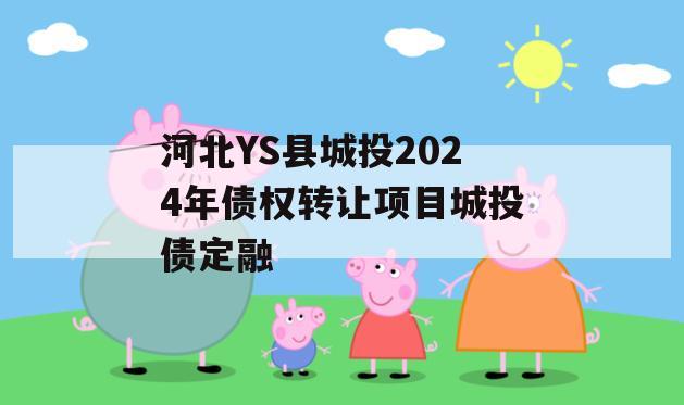 河北YS县城投2024年债权转让项目城投债定融