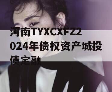 河南TYXCXFZ2024年债权资产城投债定融