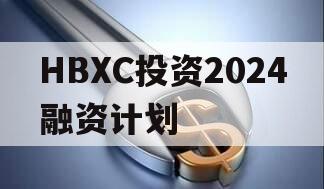 HBXC投资2024融资计划