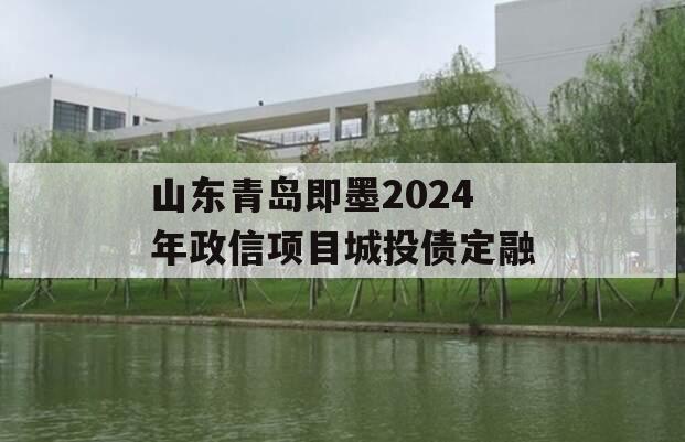 山东青岛即墨2024年政信项目城投债定融