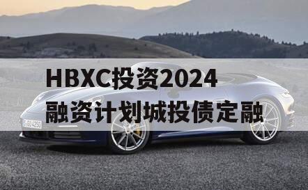 HBXC投资2024融资计划城投债定融