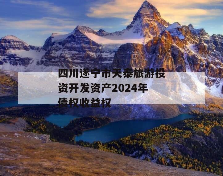四川遂宁市天泰旅游投资开发资产2024年债权收益权