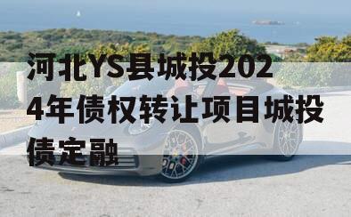 河北YS县城投2024年债权转让项目城投债定融