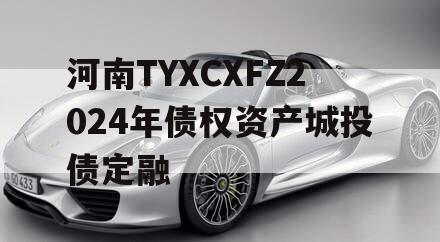 河南TYXCXFZ2024年债权资产城投债定融