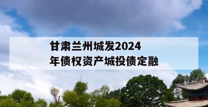 甘肃兰州城发2024年债权资产城投债定融