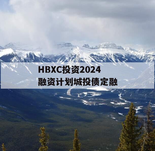 HBXC投资2024融资计划城投债定融