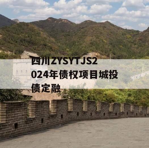 四川ZYSYTJS2024年债权项目城投债定融