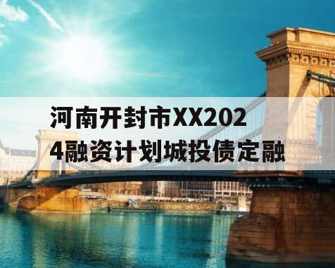 河南开封市XX2024融资计划城投债定融