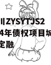 四川ZYSYTJS2024年债权项目城投债定融