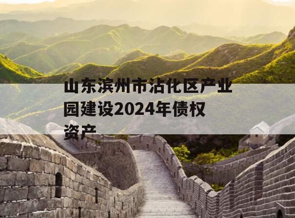 山东滨州市沾化区产业园建设2024年债权资产