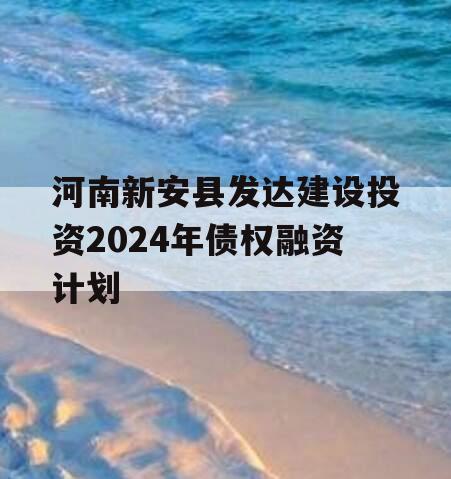 河南新安县发达建设投资2024年债权融资计划