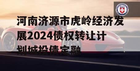 河南济源市虎岭经济发展2024债权转让计划城投债定融