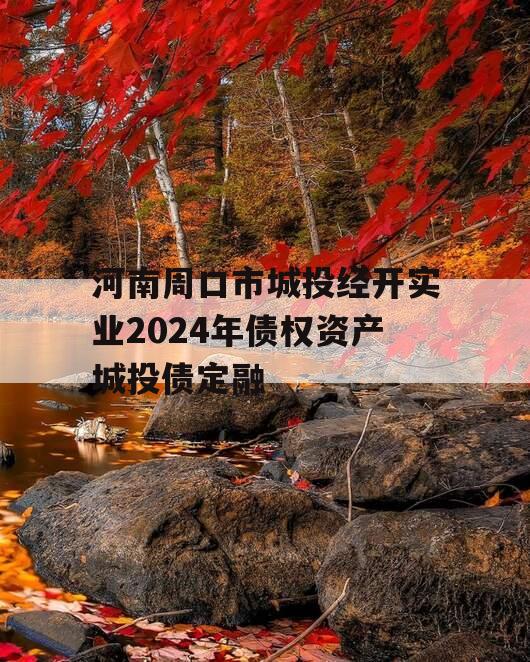 河南周口市城投经开实业2024年债权资产城投债定融