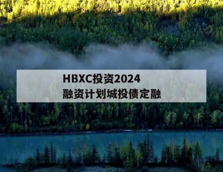 HBXC投资2024融资计划城投债定融