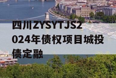 四川ZYSYTJS2024年债权项目城投债定融