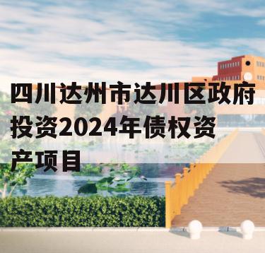 四川达州市达川区政府投资2024年债权资产项目