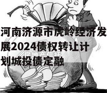 河南济源市虎岭经济发展2024债权转让计划城投债定融