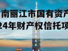 云南丽江市国有资产2024年财产权信托项目