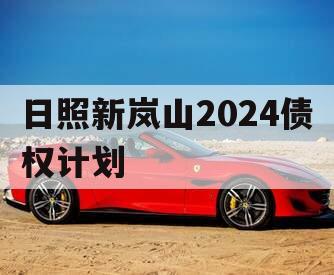 日照新岚山2024债权计划