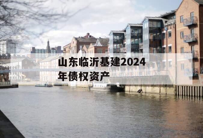 山东临沂基建2024年债权资产