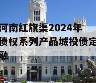 河南红旗渠2024年债权系列产品城投债定融