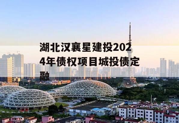 湖北汉襄星建投2024年债权项目城投债定融