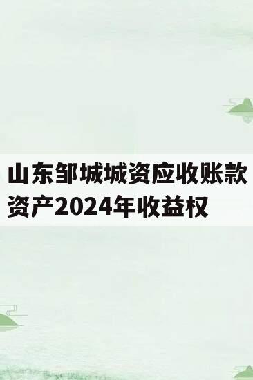 山东邹城城资应收账款资产2024年收益权