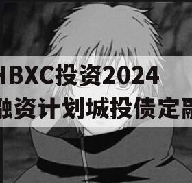 HBXC投资2024融资计划城投债定融