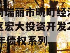 云南瑞丽市畹町经济开发区宏大投资开发2024年债权系列