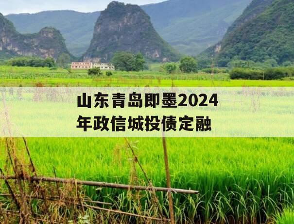 山东青岛即墨2024年政信城投债定融