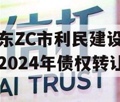 山东ZC市利民建设发展2024年债权转让