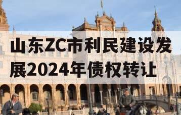 山东ZC市利民建设发展2024年债权转让