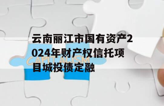 云南丽江市国有资产2024年财产权信托项目城投债定融