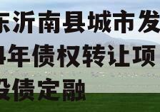 山东沂南县城市发展2024年债权转让项目城投债定融