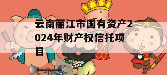 云南丽江市国有资产2024年财产权信托项目