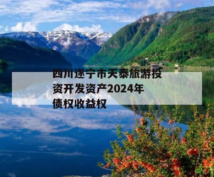 四川遂宁市天泰旅游投资开发资产2024年债权收益权