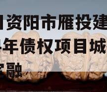 四川资阳市雁投建设2024年债权项目城投债定融