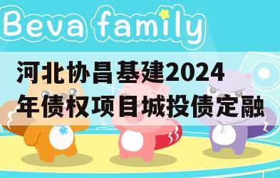 河北协昌基建2024年债权项目城投债定融