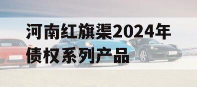 河南红旗渠2024年债权系列产品