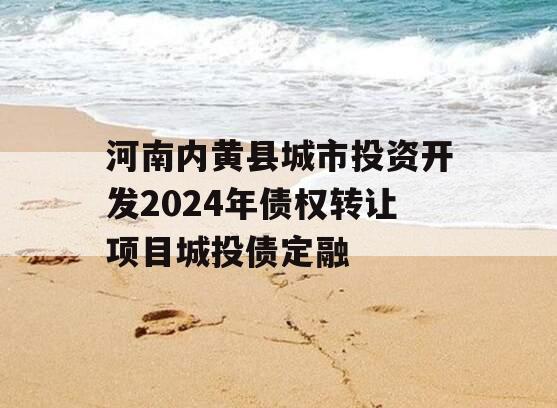 河南内黄县城市投资开发2024年债权转让项目城投债定融