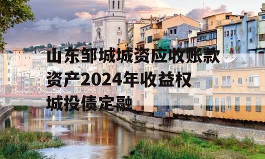 山东邹城城资应收账款资产2024年收益权城投债定融