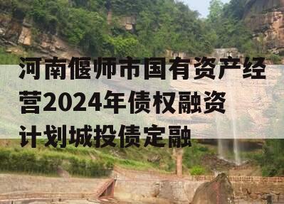 河南偃师市国有资产经营2024年债权融资计划城投债定融