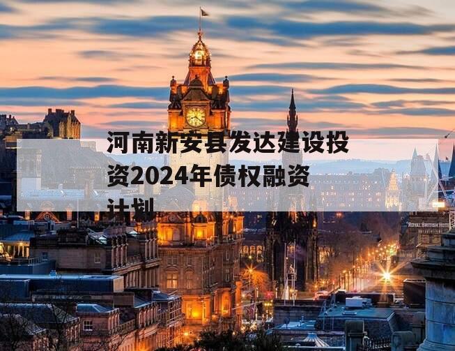 河南新安县发达建设投资2024年债权融资计划