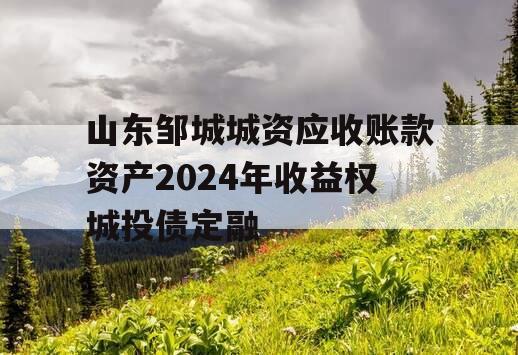 山东邹城城资应收账款资产2024年收益权城投债定融