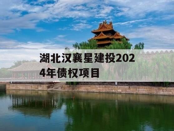 湖北汉襄星建投2024年债权项目